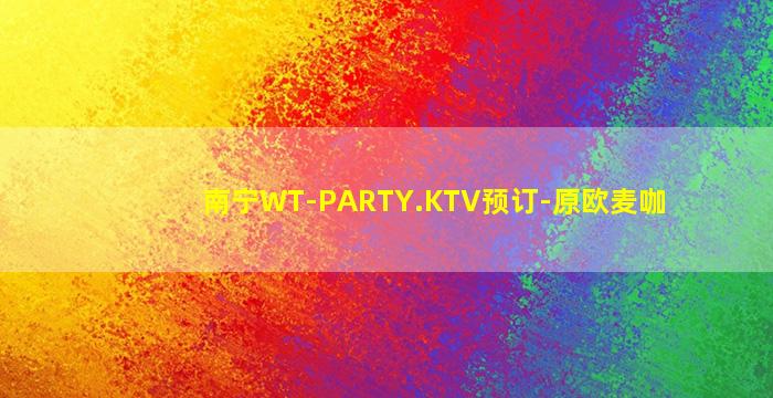 南宁WT-PARTY.KTV预订-原欧麦咖